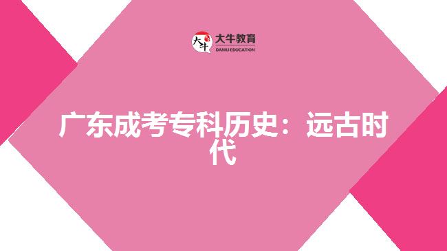 廣東成考?？茪v史：遠(yuǎn)古時代