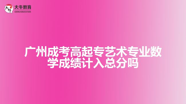 廣州成考高起專藝術(shù)專業(yè)數(shù)學(xué)成績計(jì)入總分嗎