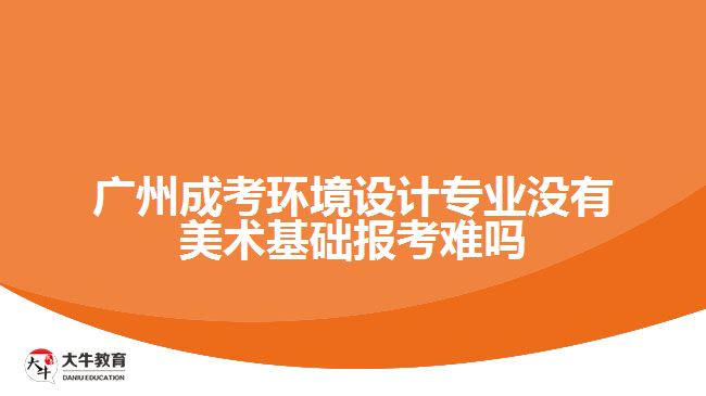 廣州成考環(huán)境設(shè)計(jì)專業(yè)沒(méi)有美術(shù)基礎(chǔ)報(bào)考難嗎