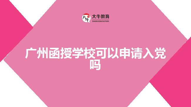 廣州函授學(xué)?？梢陨暾?qǐng)入黨嗎