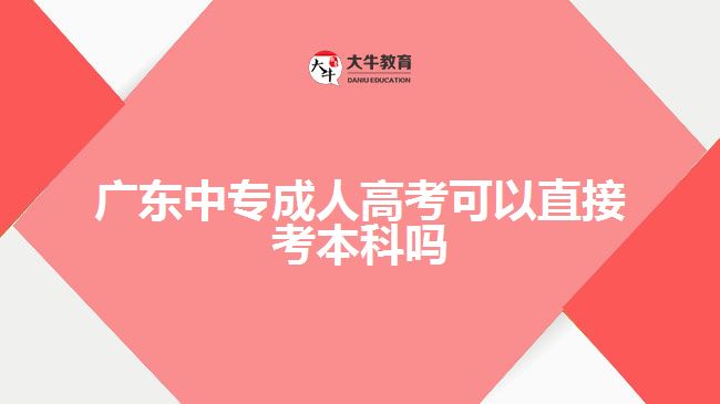 廣東中專(zhuān)成人高考可以直接考本科嗎