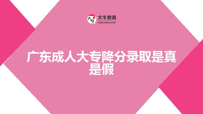 廣東成人大專降分錄取是真是假