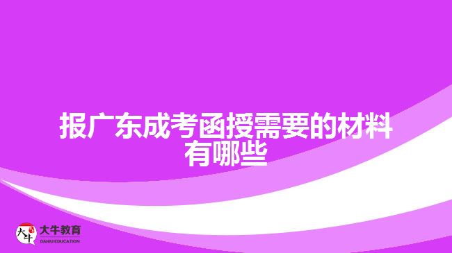 報廣東成考函授需要的材料有哪些