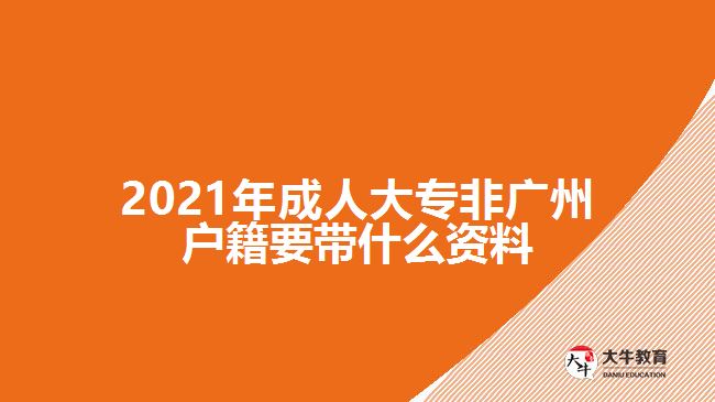 2021年成人大專(zhuān)非廣州戶籍要帶什么資料