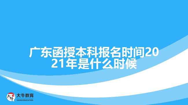 廣東函授本科報名時間2021年是什么時候