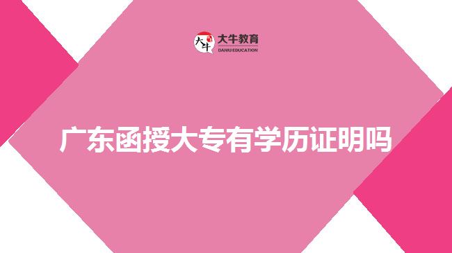 廣東函授大專有學(xué)歷證明嗎