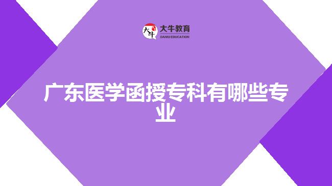 廣東醫(yī)學(xué)函授專科有哪些專業(yè)