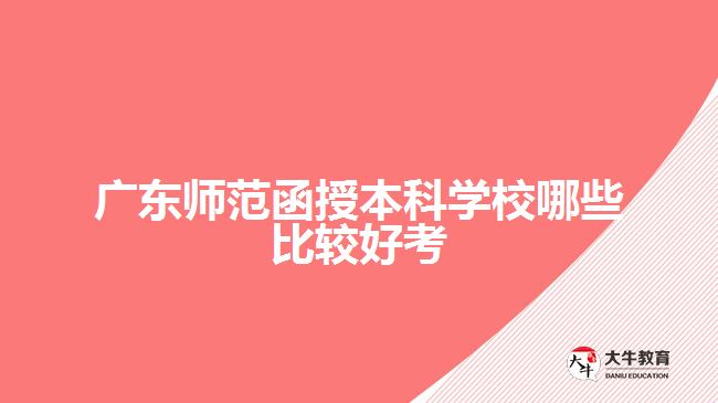 廣東師范函授本科學(xué)校哪些比較好考