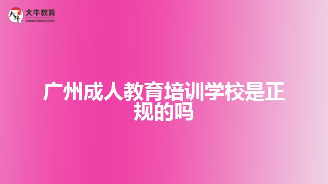 廣州成人教育培訓學校是正規(guī)的嗎