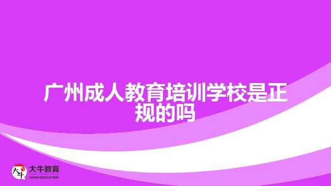 廣州成人教育培訓學校是正規(guī)的嗎