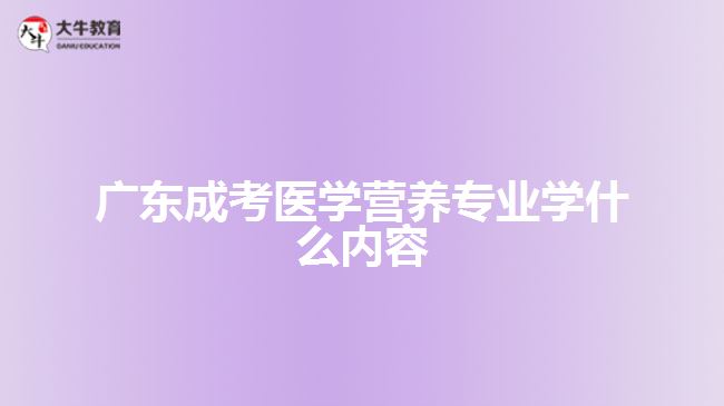 廣東成考醫(yī)學營養(yǎng)專業(yè)學什么內容