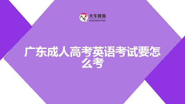 廣東成人高考英語(yǔ)考試要怎么考