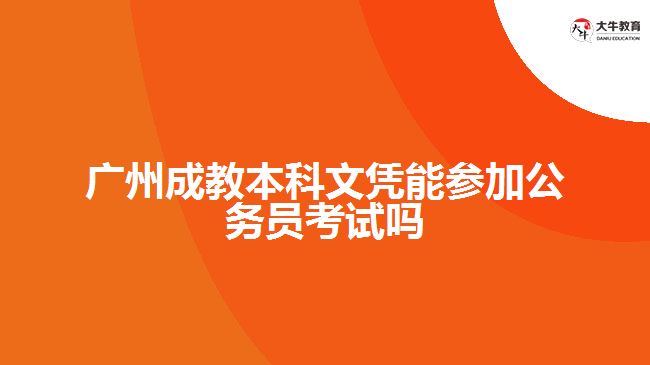 廣州成教本科文憑能參加公務(wù)員考試嗎