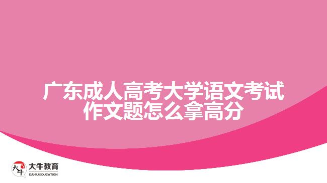 廣東成人高考大學(xué)語(yǔ)文考試作文題怎么拿高分