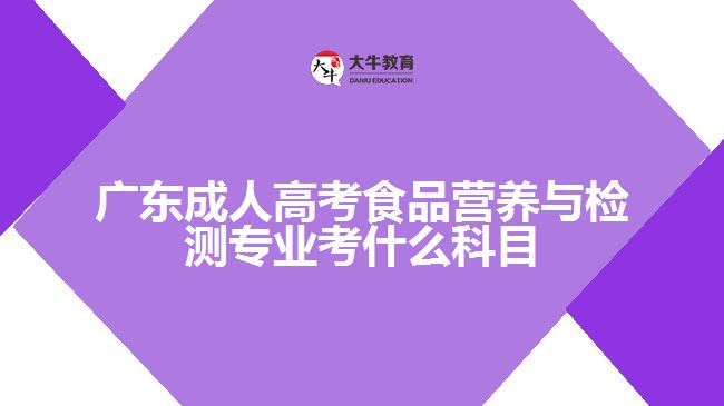 廣東成人高考食品營(yíng)養(yǎng)與檢測(cè)專業(yè)考什么科目