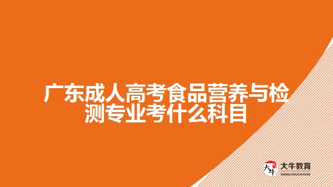 廣東成人高考食品營養(yǎng)與檢測專業(yè)考什么科目