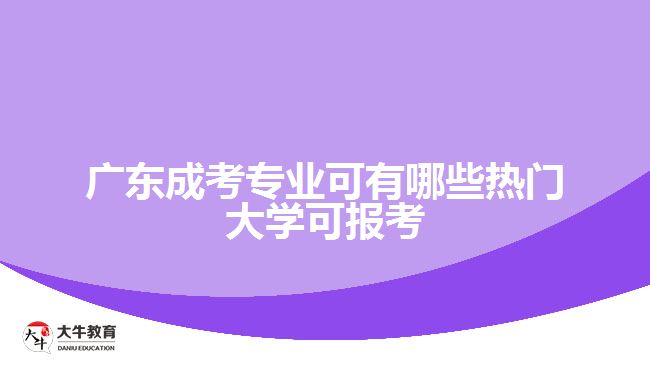 廣東成考專業(yè)可有哪些熱門(mén)大學(xué)可報(bào)考