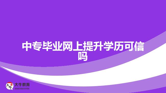 中專畢業(yè)網(wǎng)上提升學(xué)歷可信嗎