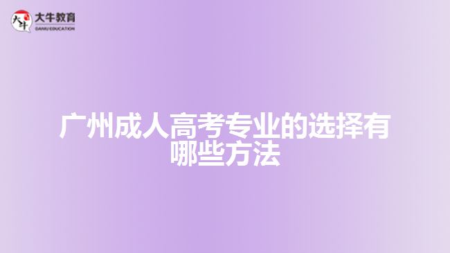 廣州成人高考專(zhuān)業(yè)的選擇有哪些方法