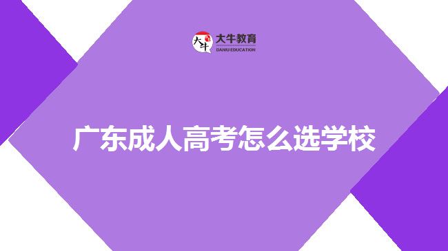 廣東成人高考怎么選學(xué)校