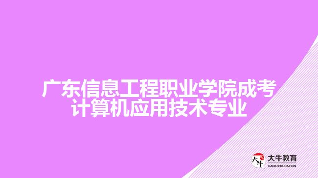 廣東信息工程職業(yè)學(xué)院成考計算機應(yīng)用技術(shù)專業(yè)