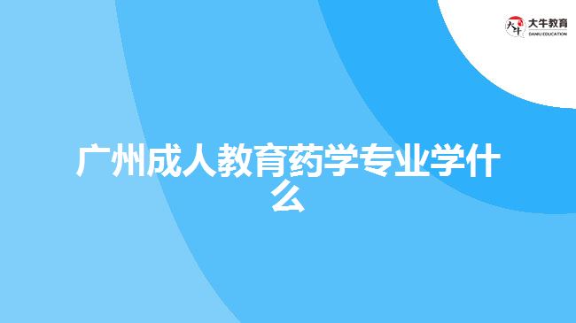 廣州成人教育藥學(xué)專業(yè)學(xué)什么