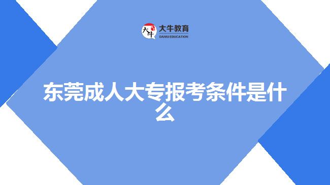 東莞成人大專報考條件是什么