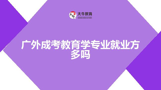 廣外成考教育學專業(yè)就業(yè)方多嗎