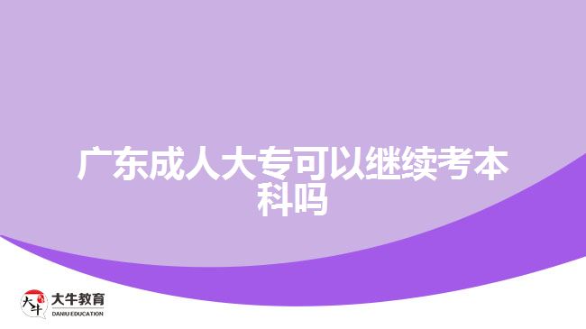 廣東成人大?？梢岳^續(xù)考本科嗎