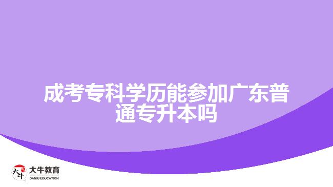 成考專科學(xué)歷能參加廣東普通專升本嗎