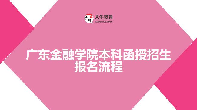 廣東金融學(xué)院本科函授招生報(bào)名流程