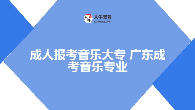 成人報(bào)考音樂大專 廣東成考音樂專業(yè)