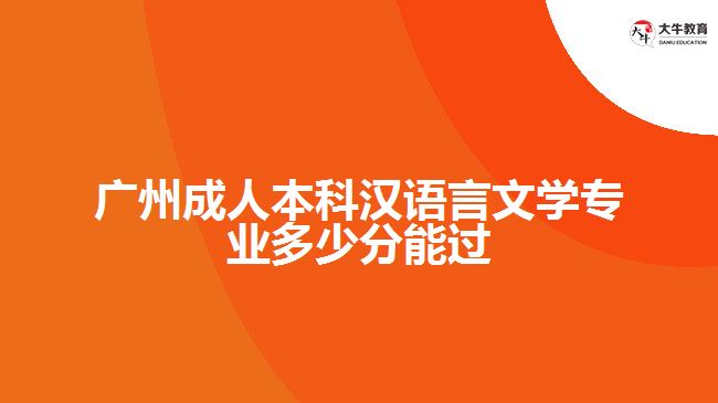 廣州成人本科漢語言文學專業(yè)多少分能過