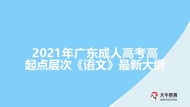 2021年廣東成人高考高起點(diǎn)層次《語文》最新大綱