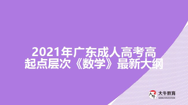 2021年廣東成人高考高起點層次《數(shù)學(xué)》最新大綱