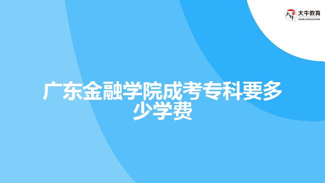 廣東金融學院成考?？埔嗌賹W費