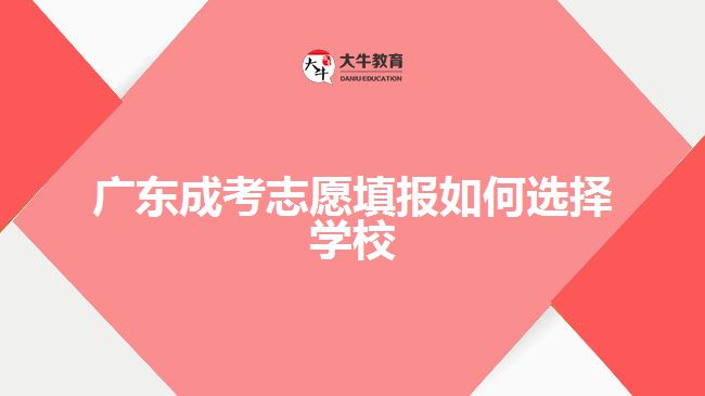 廣東成考志愿填報如何選擇學(xué)校