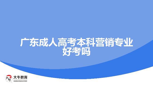 廣東成人高考本科營(yíng)銷專業(yè)好考嗎