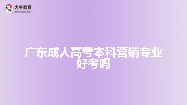 廣東成人高考本科營銷專業(yè)好考嗎