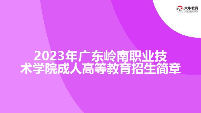 2023年廣東嶺南職業(yè)技術學院成人高等教育招生簡章