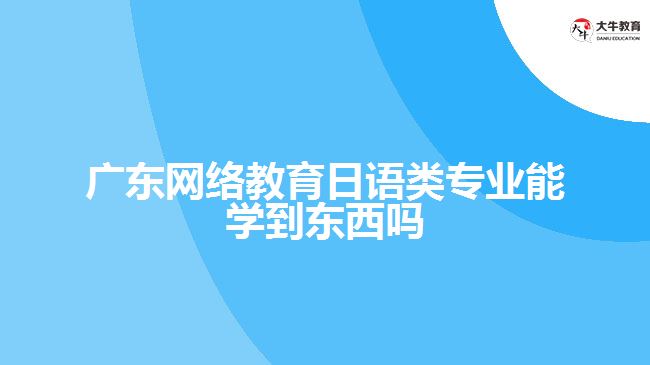 廣東網(wǎng)絡(luò)教育日語(yǔ)類專業(yè)能學(xué)到東西嗎