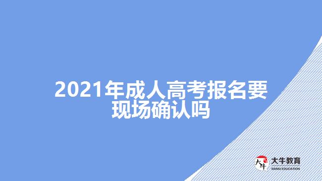 2021年成人高考報(bào)名要現(xiàn)場確認(rèn)嗎