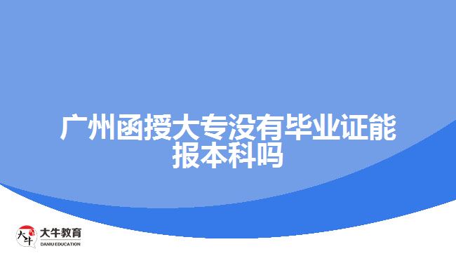 廣州函授大專沒有畢業(yè)證能報(bào)本科嗎