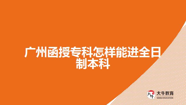 廣州函授專科怎樣能進(jìn)全日制本科