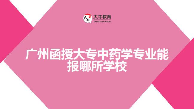 廣州函授大專中藥學專業(yè)能報哪所學校