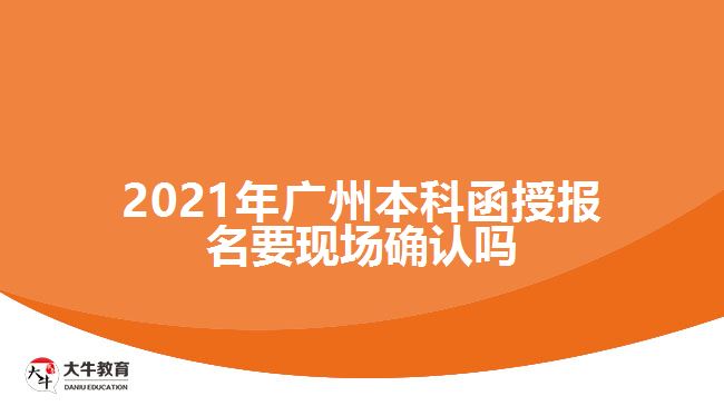 2021廣州本科函授報名要現(xiàn)場確認(rèn)嗎