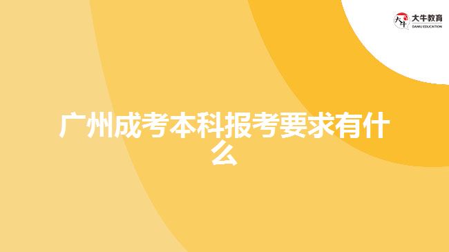 廣州成考本科報考要求有什么