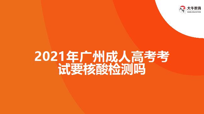 2021年廣州成人高考考試要核酸檢測(cè)嗎