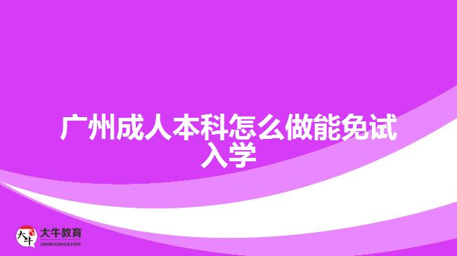 廣州成人本科怎么做能免試入學(xué)