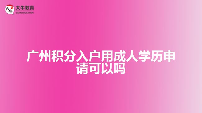 廣州積分入戶用成人學歷申請可以嗎